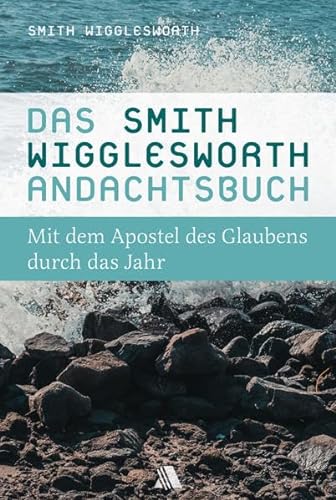 Das Smith-Wigglesworth-Andachtsbuch: Mit dem Apostel des Glaubens durch das Jahr von Fontis Media